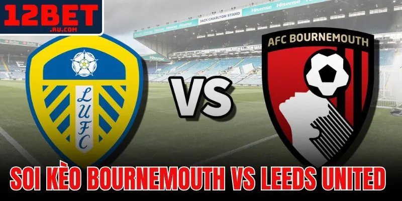 Soi Kèo Bournemouth Vs Leeds United | Nhận Định Tỉ Số 1 Soi kèo Bournemouth vs Leeds United